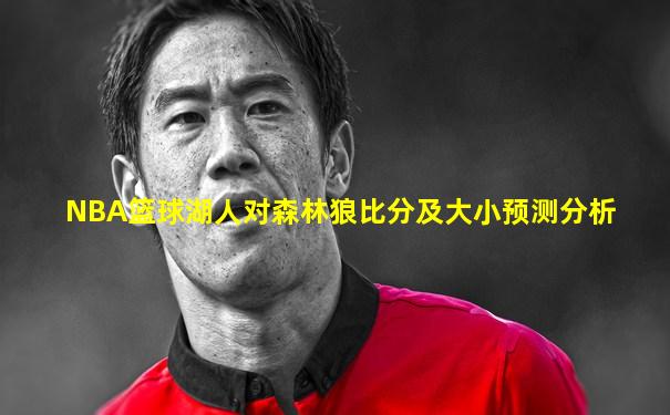 NBA篮球湖人对森林狼比分及大小预测分析