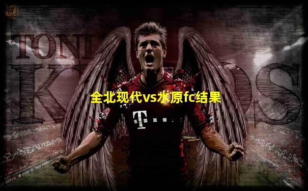 全北现代vs水原fc结果
