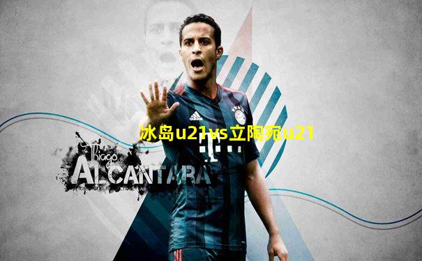 冰岛u21vs立陶宛u21