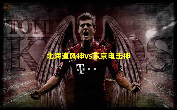 北海道风神vs东京电击神