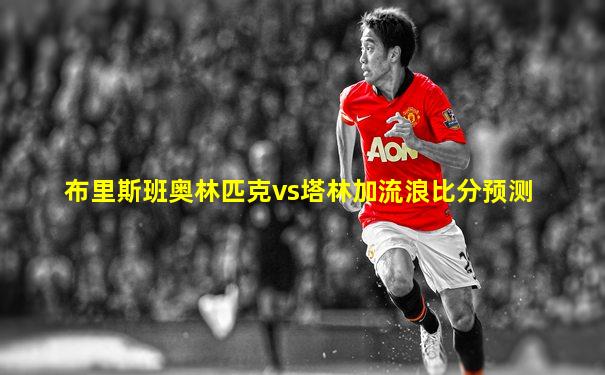 布里斯班奥林匹克vs塔林加流浪比分预测