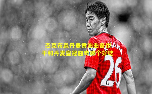 杰克布森丹麦黄油曲奇饼干和丹麦皇冠曲奇哪个好吃
