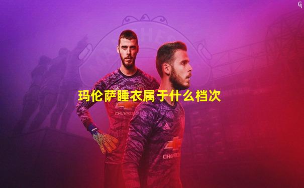 玛伦萨睡衣属于什么档次