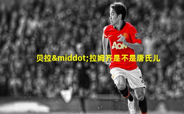 贝拉·拉姆齐是不是唐氏儿