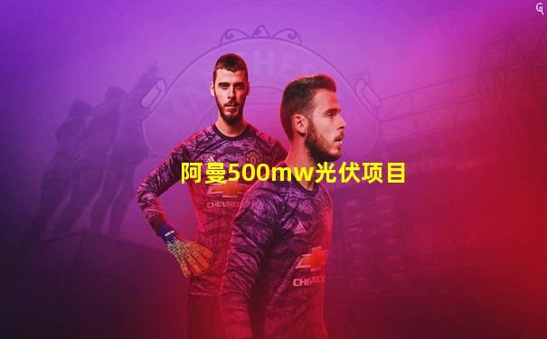 阿曼500mw光伏项目