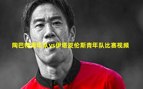 陶巴特青年队vs伊塔皮伦斯青年队比赛视频