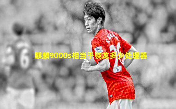 麒麟9000s相当于骁龙多少处理器