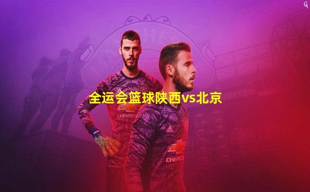 全运会篮球陕西vs北京