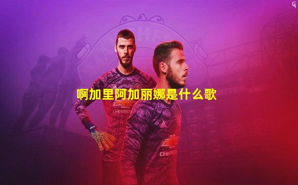 啊加里阿加丽娜是什么歌