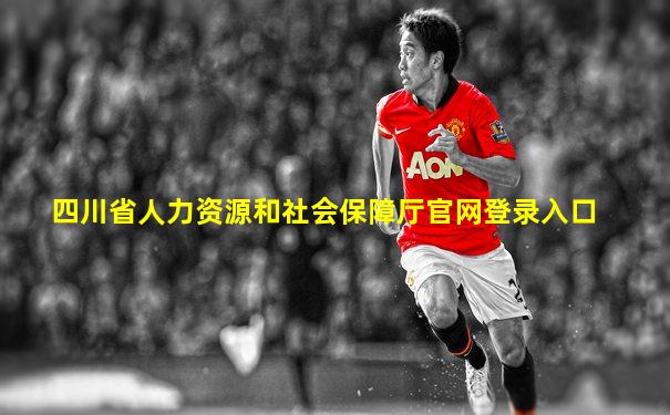四川省人力资源和社会保障厅官网登录入口