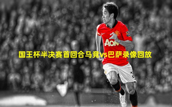 国王杯半决赛首回合马竞vs巴萨录像回放