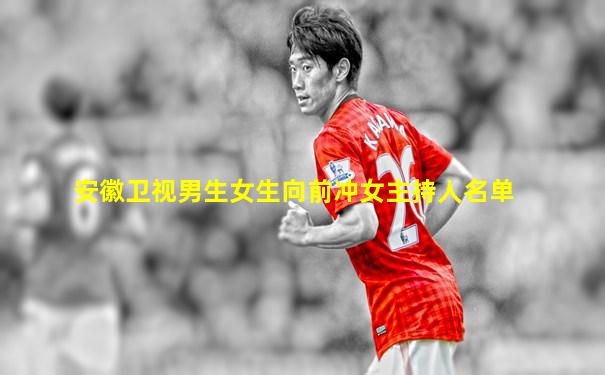 安徽卫视男生女生向前冲女主持人名单