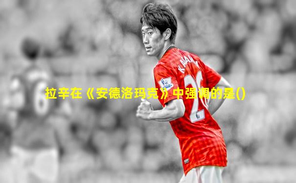 拉辛在《安德洛玛克》中强调的是()