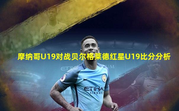 摩纳哥U19对战贝尔格莱德红星U19比分分析